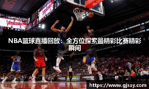 NBA篮球直播回放：全方位探索最精彩比赛精彩瞬间