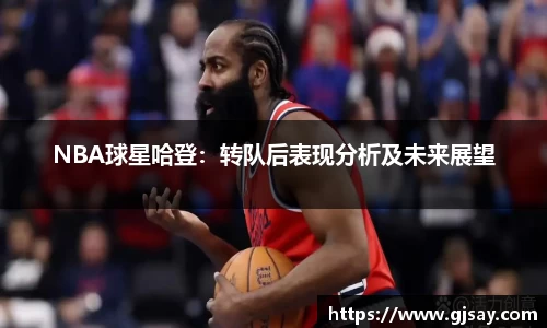 NBA球星哈登：转队后表现分析及未来展望