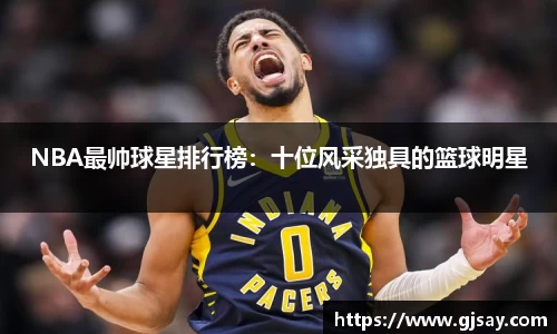 NBA最帅球星排行榜：十位风采独具的篮球明星
