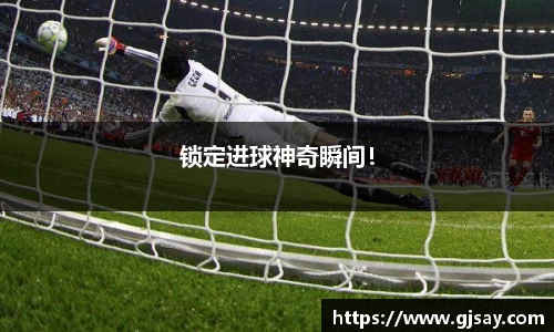 锁定进球神奇瞬间！